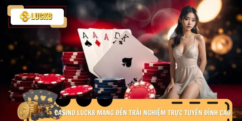 Casino Luck8 mang đến trải nghiệm trực tuyến đỉnh cao