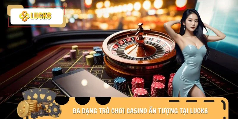 Đa dạng trò chơi Casino ấn tượng tại Luck8