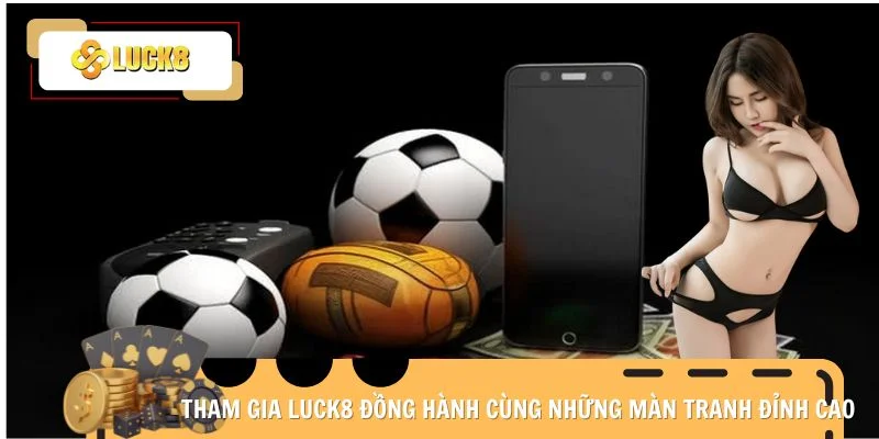 Tham gia Luck8 đồng hành cùng những màn tranh đỉnh cao
